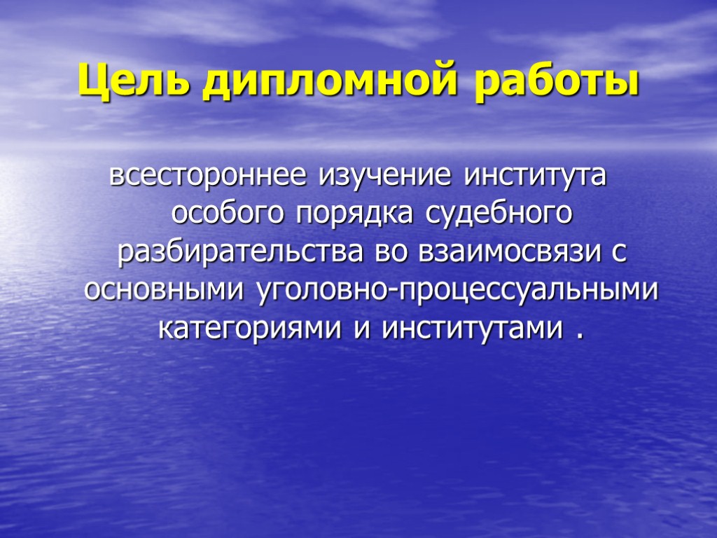 Цель дипломной работы всестороннее изучение института особого порядка судебного разбирательства во взаимосвязи с основными